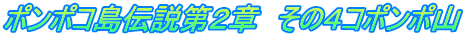 ポンポコ島伝説第２章　その４コポンポ山