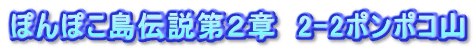 ぽんぽこ島伝説第２章　2-2ポンポコ山