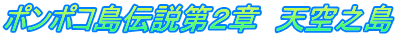 ポンポコ島伝説第２章　天空之島